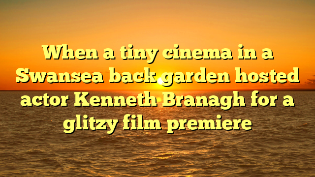 When a tiny cinema in a Swansea back garden hosted actor Kenneth Branagh for a glitzy film premiere 